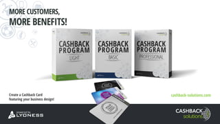 MORE CUSTOMERS,
MORE BENEFITS!
Create a Cashback Card
featuring your business design!
cashback-solutions.com
 