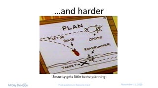November	15,	2016Post questions to #security-track
…and	harder
Security	gets	little	to	no	planning
 