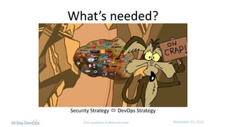 November	15,	2016Post questions to #security-track
What’s	needed?
Security	Strategy	ó DevOps	Strategy
 