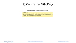 November	15,	2016Post questions to #security-track
2)	Centralize	SSH	Keys
Configure	SSH:	/etc/ssh/sshd_config
 