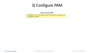November	15,	2016Post questions to #security-track
3)	Configure	PAM
Force	TLS	to	LDAP
 