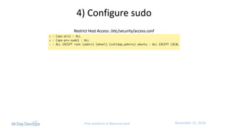 November	15,	2016Post questions to #security-track
Restrict	Host	Access:	/etc/security/access.conf
4)	Configure	sudo
 