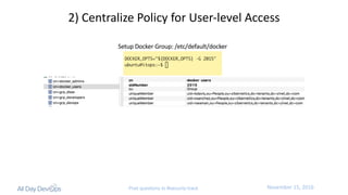 November	15,	2016Post questions to #security-track
2)	Centralize	Policy	for	User-level	Access
Setup	Docker	Group:	/etc/default/docker
 