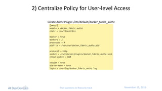 November	15,	2016Post questions to #security-track
2)	Centralize	Policy	for	User-level	Access
Create	Authz Plugin:	/etc/default/docker_fabric_authz
 