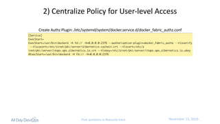 November	15,	2016Post questions to #security-track
2)	Centralize	Policy	for	User-level	Access
Create	Authz Plugin:	/etc/systemd/system/docker.service.d/docker_fabric_authz.conf
 
