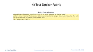 November	15,	2016Post questions to #security-track
4)	Test	Docker	Fabric
Policy	Deny:	All	others
 