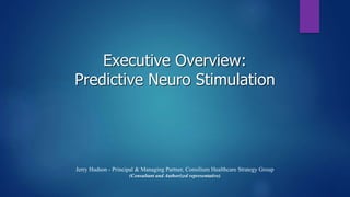 Executive Overview:
Predictive Neuro Stimulation
Jerry Hudson - Principal & Managing Partner, Consilium Healthcare Strategy Group
(Consultant and Authorized representative)
 