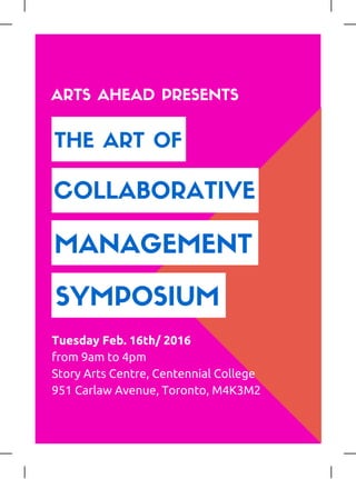 THE ART OF
COLLABORATIVE
MANAGEMENT
SYMPOSIUM
Tuesday Feb. 16th/ 2016
from 9am to 4pm
Story Arts Centre, Centennial College
951 Carlaw Avenue, Toronto, M4K3M2
ARTS AHEAD PRESENTS
 