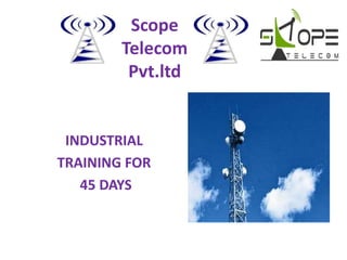 Scope
Telecom
Pvt.ltd
INDUSTRIAL
TRAINING FOR
45 DAYS
 