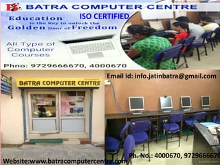 Ph. No.: 4000670, 9729666670
Website:www.batracomputercentre.com
Email Id: info.jatinbatra@gmail.com
ISO CERTIFIED
 