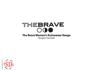 The Brave Women’s Activewear Range
Designer: Sara Dale
saradale@live.com
SD
 