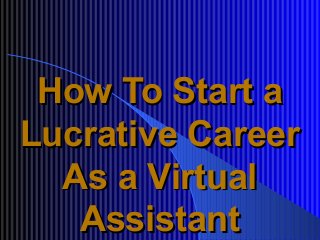 How To Start aHow To Start a
Lucrative CareerLucrative Career
As a VirtualAs a Virtual
AssistantAssistant
 