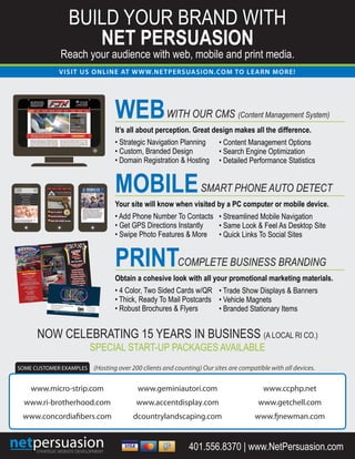 WEB
NOW CELEBRATING 15 YEARS IN BUSINESS (A LOCAL RI CO.)
SPECIAL START-UP PACKAGES AVAILABLE
WITH OUR CMS (Content Management System)
It’s all about perception. Great design makes all the difference.
• Strategic Navigation Planning
• Custom, Branded Design
• Domain Registration & Hosting
• Content Management Options
• Search Engine Optimization
• Detailed Performance Statistics
MOBILESMART PHONE AUTO DETECT
Your site will know when visited by a PC computer or mobile device.
• Add Phone Number To Contacts
• Get GPS Directions Instantly
• Swipe Photo Features & More
• Streamlined Mobile Navigation
• Same Look & Feel As Desktop Site
• Quick Links To Social Sites
PRINTCOMPLETE BUSINESS BRANDING
Obtain a cohesive look with all your promotional marketing materials.
• 4 Color, Two Sided Cards w/QR
• Thick, Ready To Mail Postcards
• Robust Brochures & Flyers
• Trade Show Displays & Banners
• Vehicle Magnets
• Branded Stationary Items
SOME CUSTOMER EXAMPLES
www.micro-strip.com
www.ri-brotherhood.com
www.concordiaﬁbers.com
www.geminiautori.com
www.accentdisplay.com
dcountrylandscaping.com
www.ccphp.net
www.getchell.com
(Hosting over 200 clients and counting) Our sites are compatible with all devices.
VISIT US ONLINE AT WWW.NETPERSUASION.COM TO LEARN MORE!
BUILD YOUR BRAND WITH
NET PERSUASION
Reach your audience with web, mobile and print media.
401.556.8370 | www.NetPersuasion.com
Game Room
Party Packages
508-336-8307
GAME ROOM
SLICK TRACK
FAMILY TRACK
BUMPER BOATS
KIDS TRACK
BUMPER CARS
ROOKIE TRACK
MINI GOLF
BIRTHDAY PARTIES
AND GROUP RATES
AVAILABLE
WWW.SEEKONKGRANDPRIX.COM
Our newly renovated, state-of-the-art game room
has a wide variety of familiar favorites. Plus new,
innovative gaming technology for your family to
enjoy for hours of fun.
1098 Fall River Avenue, Rt. 6 & Jct. 114A
Seekonk, MA 02771
Telephone (508) 336 8307
www.SeekonkGrandPrix.com
Fun For Everyone!Fun For Everyone!
All Parties Include:
1 Slice of Pizza
1 Soda
1 Ice Cream Sandwich
Visit Our Website For
Package Pricing Information
WWW.SEEKONKGRANDPRIX.COM
Party Package 1:
3 Rides on the Go Carts
12 Tokens
Party Package 2:
55 Tokens
BEST VALUE
Party Package 3:
1 Miniature Golf
2 Rides on the Go Carts
8 Tokens
All Parties Include:
1 Slice of Pizza
1 Soda
1 Ice Cream Sandwich
Visit Our Website For
Package Pricing Information
WWW.SEEKONKGRANDPRIX.COM
Party Package 1:
3 Rides on the Go Carts
12 Tokens
Party Package 2:
55 Tokens
BEST VALUE
Party Package 3:
1 Miniature Golf
2 Rides on the Go Carts
8 Tokens
1395 Atwood Avenue, Room #208Johnston, RI 02919
P: 401-946-8132
Bob Hart, Instructor
C: 401-558-1585
Larry Izzi, Intructor
C: 401-486-8931
www.BartendingSchoolRI.org
Staffing Problems? No Worries! Call us - It's a FREE Service.
 