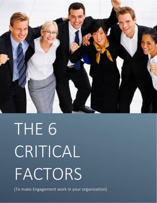 THE 6
CRITICAL
FACTORS
(To make Engagement work in your organization)
 