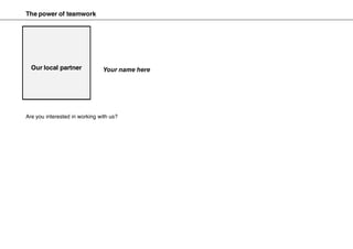 Are you interested in working with us?
Your name hereOur local partner
The power of teamwork
 