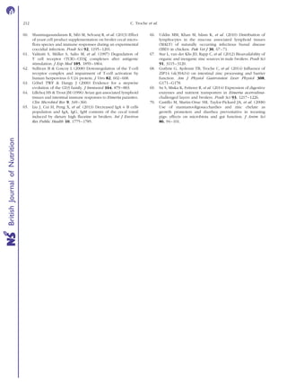 60. Shanmugasundaram R, Sifri M, Selvaraj R, et al. (2013) Effect
of yeast cell product supplementation on broiler cecal micro-
ﬂora species and immune responses during an experimental
coccidial infection. Poult Sci 92, 1195–1201.
61. Valitutti S, Mu¨ller S, Salio M, et al. (1997) Degradation of
T cell receptor (TCR)–CD3z complexes after antigenic
stimulation. J Exp Med 185, 1859–1864.
62. Sullivan B & Coscoy L (2008) Downregulation of the T-cell
receptor complex and impairment of T-cell activation by
human herpesvirus 6 U24 protein. J Viro 82, 602–608.
63. Go¨bel TWF & Dangy J (2000) Evidence for a stepwise
evolution of the CD3 family. J Immunol 164, 879–883.
64. Lillehoj HS & Trout JM (1996) Avian gut-associated lymphoid
tissues and intestinal immune responses to Eimeria parasites.
Clin Microbiol Rev 9, 349–360.
65. Liu J, Cui H, Peng X, et al. (2013) Decreased IgA þ B cells
population and IgA, IgG, IgM contents of the cecal tonsil
induced by dietary high ﬂuorine in broilers. Int J Environ
Res Public Health 10, 1775–1785.
66. Uddin MM, Khan M, Islam K, et al. (2010) Distribution of
lymphocytes in the mucosa associated lymphoid tissues
(MALT) of naturally occurring infectious bursal disease
(IBD) in chicken. Pak Vet J 30, 67–71.
67. Star L, van der Klis JD, Rapp C, et al. (2012) Bioavailability of
organic and inorganic zinc sources in male broilers. Poult Sci
91, 3115–3120.
68. Guthrie G, Aydemir TB, Troche C, et al. (2014) Inﬂuence of
ZIP14 (slc39A14) on intestinal zinc processing and barrier
function. Am J Physiol Gastrointest Liver Physiol 308,
G171–G178.
69. Su S, Miska K, Fetterer R, et al. (2014) Expression of digestive
enzymes and nutrient transporters in Eimeria acervulina-
challenged layers and broilers. Poult Sci 93, 1217–1226.
70. Castillo M, Martin-Orue SM, Taylor-Pickard JA, et al. (2008)
Use of mannanooligosacchardies and zinc chelate as
growth promoters and diarrhea preventative in weaning
pigs: effects on microbiota and gut function. J Anim Sci
86, 94–101.
C. Troche et al.212
BritishJournalofNutrition
 