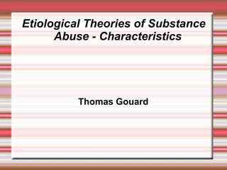 Etiological Theories of Substance
Abuse - Characteristics
Thomas Gouard
 