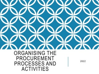 ORGANISING THE
PROCUREMENT
PROCESSES AND
ACTIVITIES
2022
 