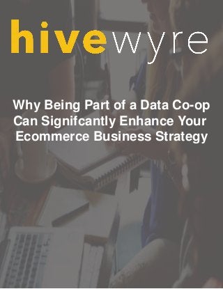 Why Being Part of a Data Co-op
Can Signifcantly Enhance Your
Ecommerce Business Strategy
 