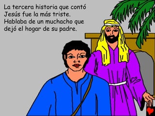 La tercera historia que contó
Jesús fue la más triste.
Hablaba de un muchacho que
dejó el hogar de su padre.
 