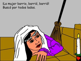 ¡La mujer barrio, barrió, barrió!
Buscó por todos lados.
 