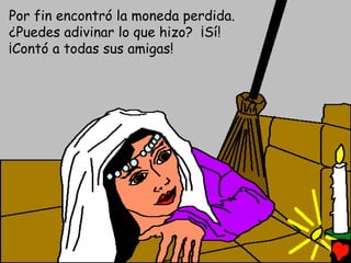 Por fin encontró la moneda perdida.
¿Puedes adivinar lo que hizo? ¡Sí!
¡Contó a todas sus amigas!
 