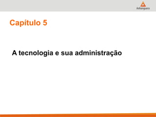 Capítulo 5
A tecnologia e sua administração
 