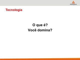 Tecnologia
O que é?
Você domina?
 
