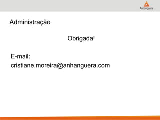 Administração
Obrigada!
E-mail:
cristiane.moreira@anhanguera.com
 