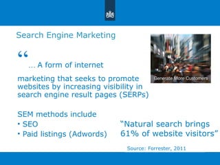 Search Engine Marketing  “ …  A form of internet  marketing that seeks to promote websites by increasing visibility in search engine result pages (SERPs) SEM methods include SEO Paid listings (Adwords) Source: Forrester, 2011 “ Natural search brings  61% of website visitors ” 