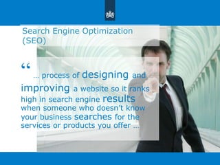Search Engine Optimization (SEO) “  …  process of  designing  and  improving  a website so it ranks high in search engine  results  when someone who doesn ’ t know your business  searches  for the services or products you offer … 