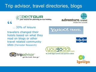 Trip advisor, travel directories, blogs “  …  33% of leisure travelers changed their hotels based on what they read on blogs or other travel related community sites  (Forrester Research) 