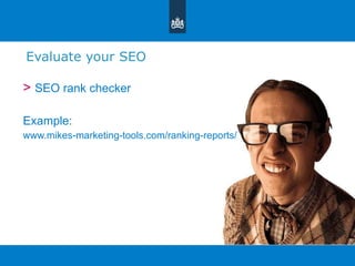 Evaluate your SEO >  SEO rank checker Example:  www.mikes-marketing-tools.com/ranking-reports/ 