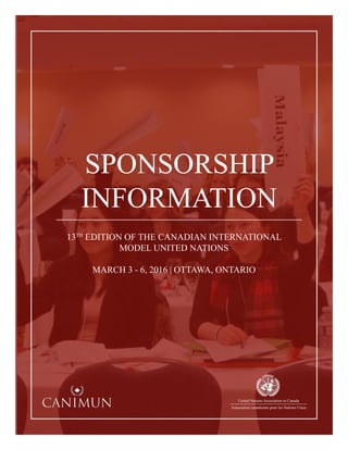 SPONSORSHIP
INFORMATION
13TH
EDITION OF THE CANADIAN INTERNATIONAL
MODEL UNITED NATIONS
MARCH 3 - 6, 2016 | OTTAWA, ONTARIO
United Nations Association in Canada
Association canadienne pour les Nations Unies
 