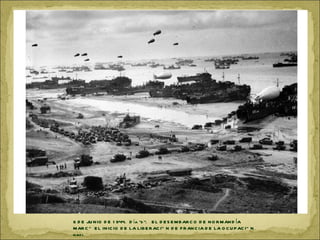 6 D E JU N IO D E 1 944. D ía “d Ó. E L D E S E M BAR C O D E N O R M AN D ÍA
M AR C Ó E L IN IC IO D E LA LIB E R AC IÓ N D E F R AN C IA D E LA O C U P AC IÓ N
nazi.
 