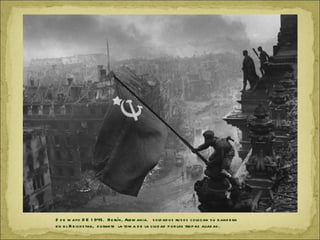 2 d e m ayo D E 1 945. Be rlín, Ale m ania. s old ad o s ru s os colo can s u b and e ra
e n e l R e ich s tag, d u ran te la to m a d e la ciu d ad p or las trop as aliad as .
 