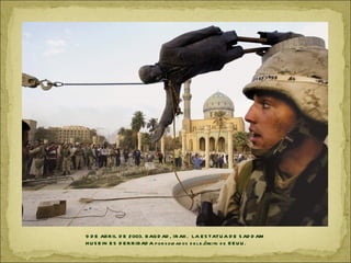 9 D E ABR IL D E 2003. B AG D AD , IR AK . LA E S TATU A D E S AD D AM
                                                        é
H U S E IN E S D E R R IBAD A p or s old ad os d e l e j rcito d e E E U U .
 