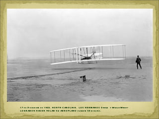 1 7 d e D icie m b re d e 1 903. N O R TH C AR O LIN A. LO S H E R M AN O S O rville y Wilb u r Wrigh t
LO G R AR O N H AC E R VO LAR S U AE R O P LAN O d u rante 59 m inu tos .
 