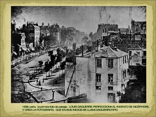 1838. parís.  la primera foto de paisaje.  LOUIS DAGUERRE PERFECCIONA EL INVENTO DE NICÉPHORE,  Y CREA LA FOTOGRAFÍA,  QUE EN SUS INICIOS SE LLAMó DAGUERROTIPO.  