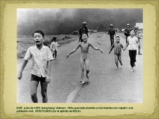 8 DE  junio de 1972. trang bang, Vietnam.  Niña quemada durante un bombardeo con napalm  a la población civil,  EFECTUADO por el ejército de EEUU. 