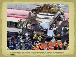 11 DE MARZO DE  2004. MADRID. ATAQUE TERRORISTA AL SISTEMA DE TRENES DE LA CIUDAD. 