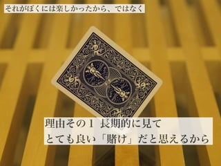 2012©
それがぼくには楽しかったから、ではなく
15
理由その１ 長期的に見て
とても良い「 け」だと思えるから
 