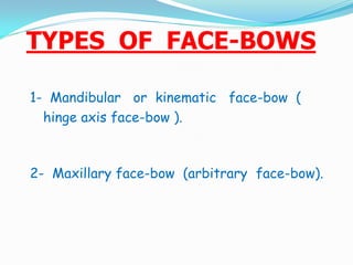 TYPES OF FACE-BOWS
1- Mandibular or kinematic face-bow (
hinge axis face-bow ).
2- Maxillary face-bow (arbitrary face-bow).
 