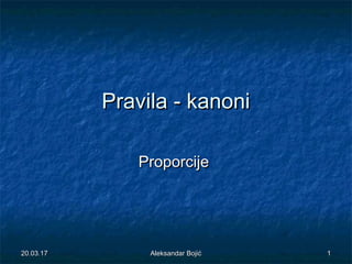 Pravila - kanoniPravila - kanoni
ProporcijeProporcije
20.03.1720.03.17 11Aleksandar BojićAleksandar Bojić
 