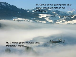 29. Quello che la gente pensa di te non e’ assolutamente un tuo problema... 30. Il tempo guarisce quasi tutto. Dai tempo, tempo…. 