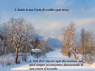 5. Salda la tua Carta di credito ogni mese.   6. Non devi vincere ogni discussione, ma puoi sempre acconsentire dimostrando di non essere d’accordo. 