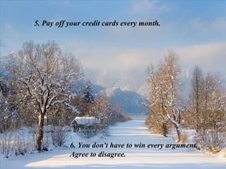 5. Pay off your credit cards every month.   6. You don't have to win every argument. Agree to disagree. 