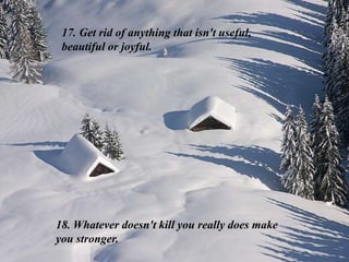 17. Get rid of anything that isn't useful,
beautiful or joyful.
18. Whatever doesn't kill you really does make
you stronger.
 