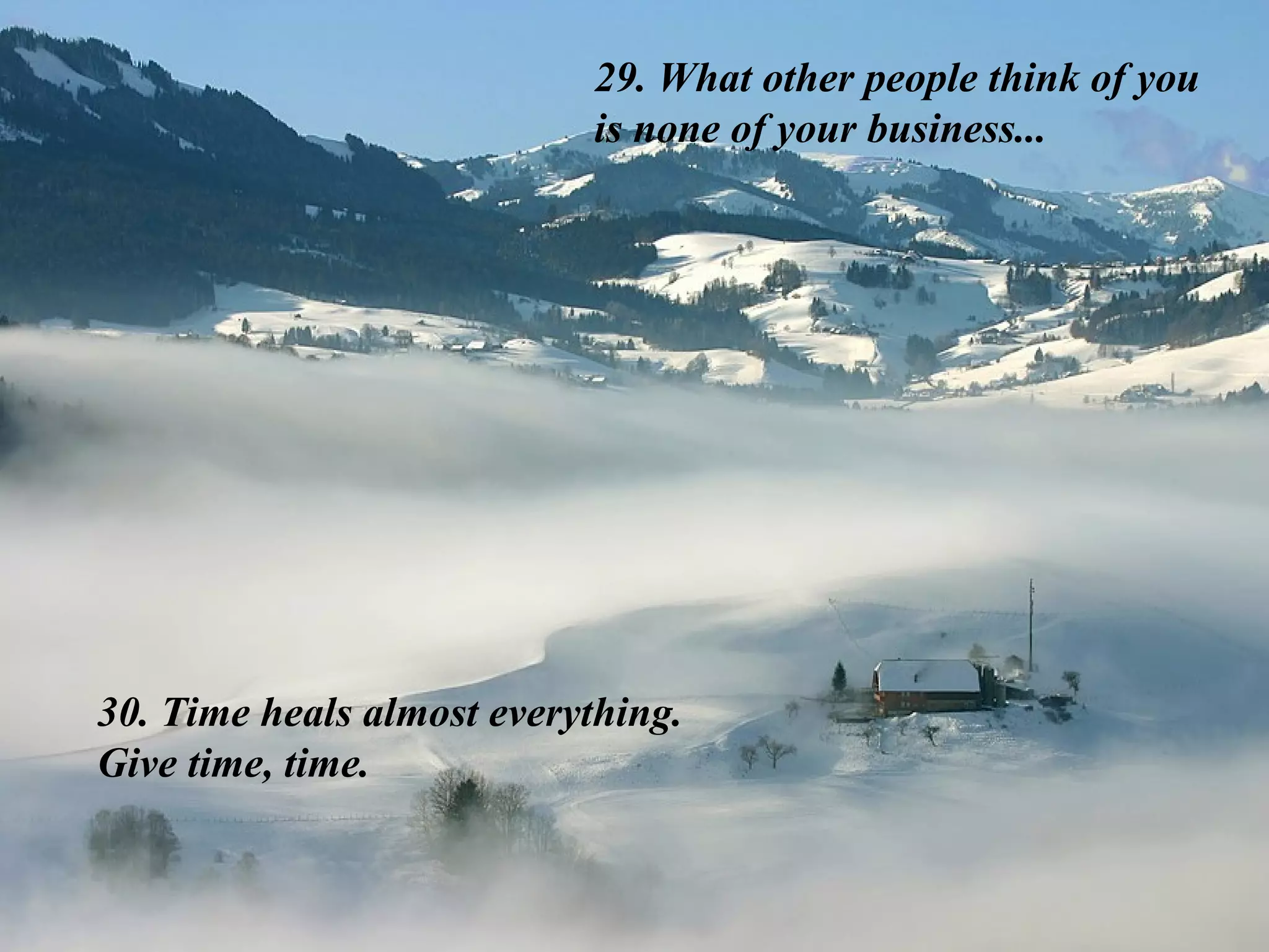 29. What other people think of you is none of your business... 30. Time heals almost everything. Give time, time. 