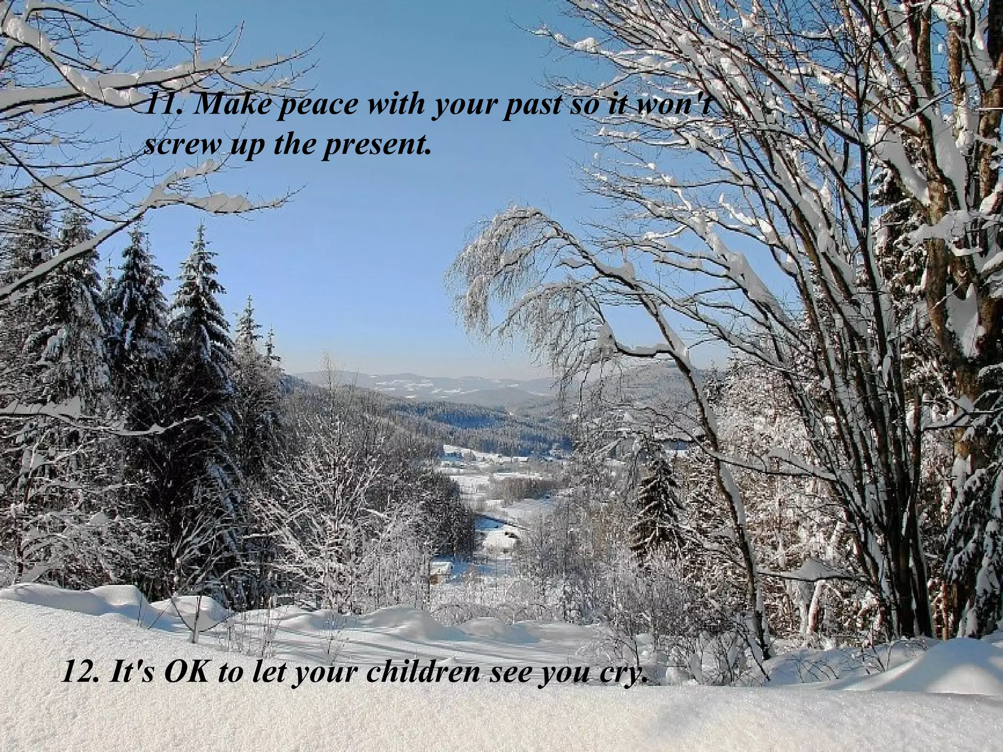 11. Make peace with your past so it won't screw up the present. 12. It's OK to let your children see you cry. 